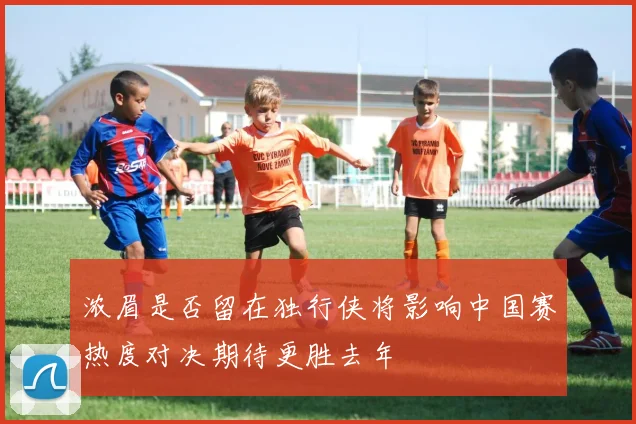 浓眉是否留在独行侠将影响中国赛热度对决期待更胜去年