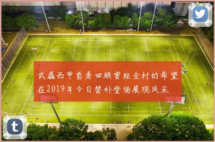 武磊西甲首秀回顾曾经全村的希望在2019年今日替补登场展现风采