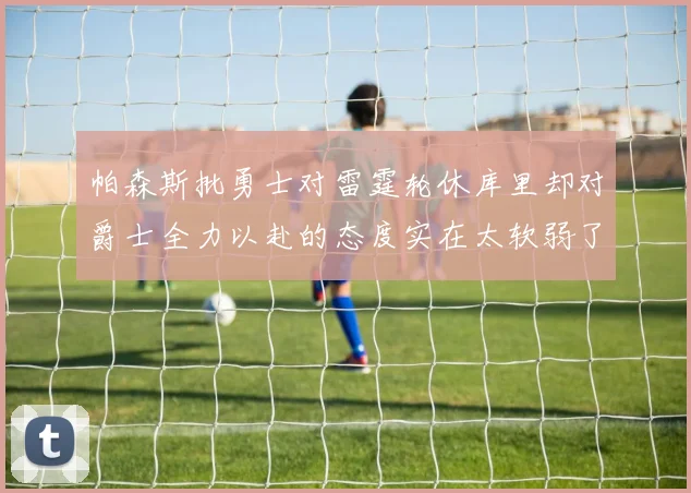 帕森斯批勇士对雷霆轮休库里却对爵士全力以赴的态度实在太软弱了