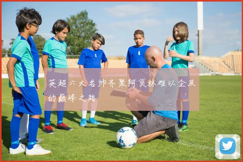 英超六大名帅齐聚阿莫林难以企及的巅峰之路