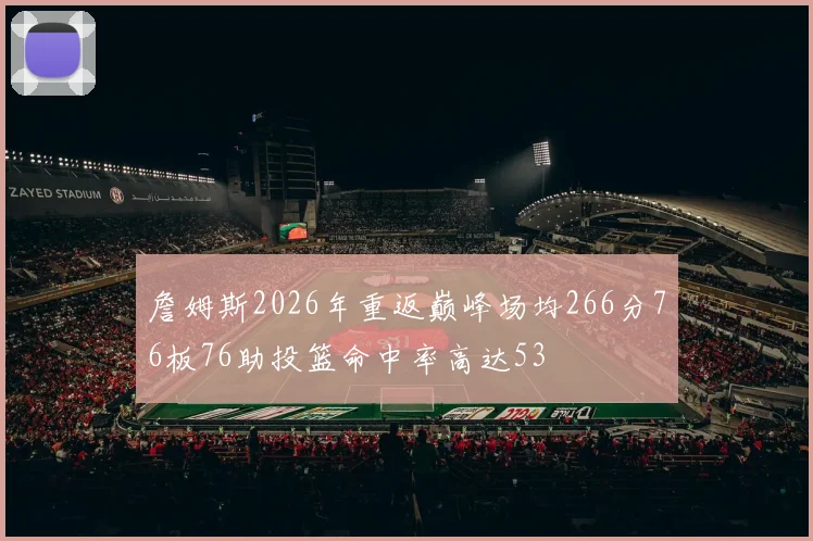 詹姆斯2026年重返巅峰场均266分76板76助投篮命中率高达53