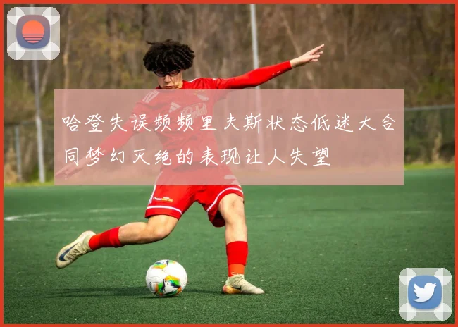 哈登失误频频里夫斯状态低迷大合同梦幻灭绝的表现让人失望