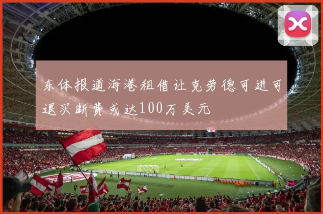 东体报道海港租借让克劳德可进可退买断费或达100万美元