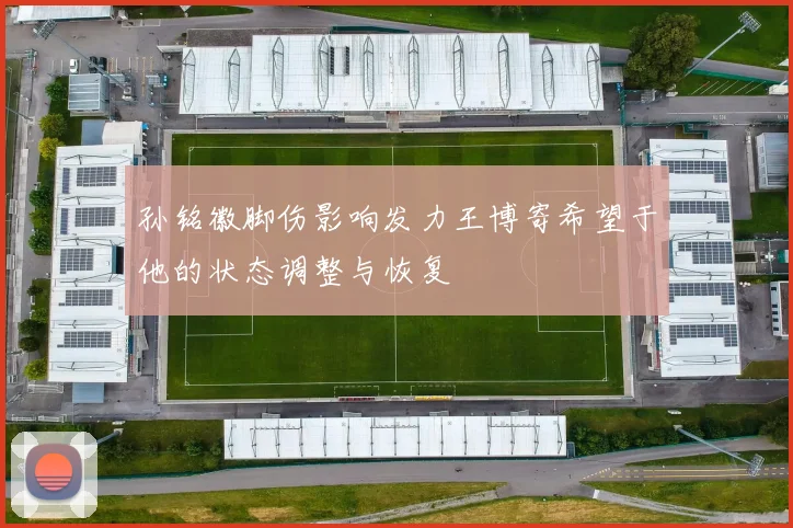 孙铭徽脚伤影响发力王博寄希望于他的状态调整与恢复