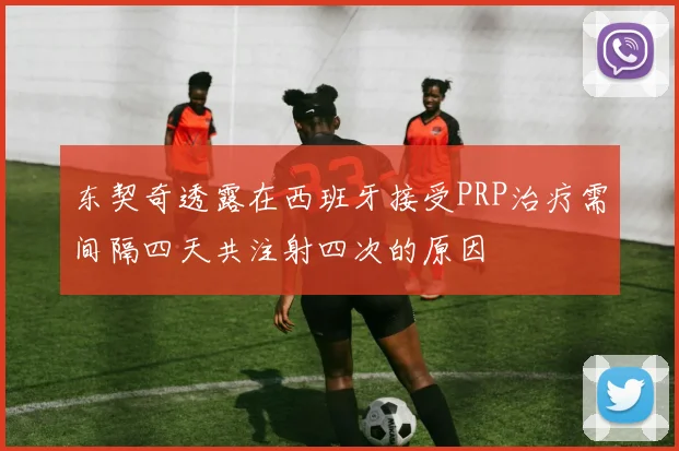 东契奇透露在西班牙接受PRP治疗需间隔四天共注射四次的原因